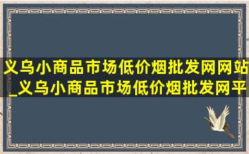 义乌小商品市场(低价烟批发网)网站_义乌小商品市场(低价烟批发网)平台