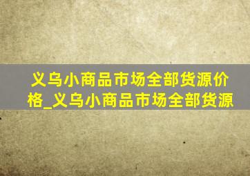 义乌小商品市场全部货源价格_义乌小商品市场全部货源