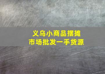 义乌小商品摆摊市场批发一手货源