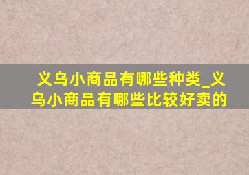 义乌小商品有哪些种类_义乌小商品有哪些比较好卖的