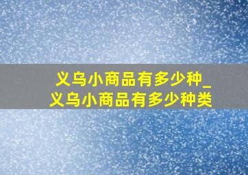 义乌小商品有多少种_义乌小商品有多少种类