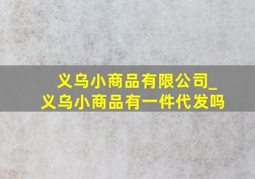 义乌小商品有限公司_义乌小商品有一件代发吗