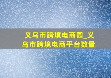 义乌市跨境电商园_义乌市跨境电商平台数量