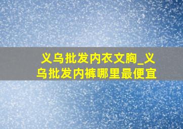 义乌批发内衣文胸_义乌批发内裤哪里最便宜