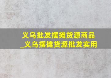 义乌批发摆摊货源商品_义乌摆摊货源批发实用