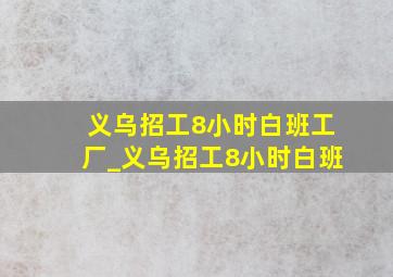 义乌招工8小时白班工厂_义乌招工8小时白班