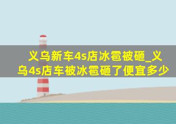 义乌新车4s店冰雹被砸_义乌4s店车被冰雹砸了便宜多少