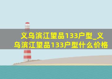 义乌滨江望品133户型_义乌滨江望品133户型什么价格