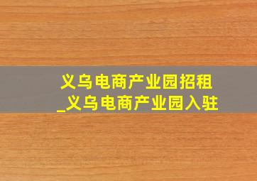 义乌电商产业园招租_义乌电商产业园入驻