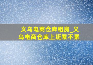 义乌电商仓库租房_义乌电商仓库上班累不累