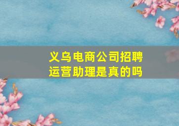 义乌电商公司招聘运营助理是真的吗