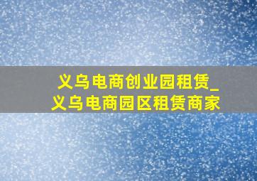 义乌电商创业园租赁_义乌电商园区租赁商家