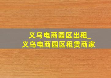 义乌电商园区出租_义乌电商园区租赁商家