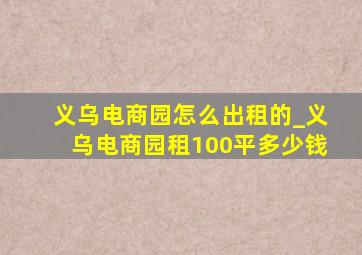 义乌电商园怎么出租的_义乌电商园租100平多少钱