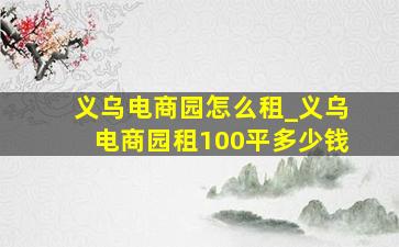 义乌电商园怎么租_义乌电商园租100平多少钱