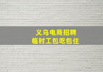 义乌电商招聘临时工包吃包住