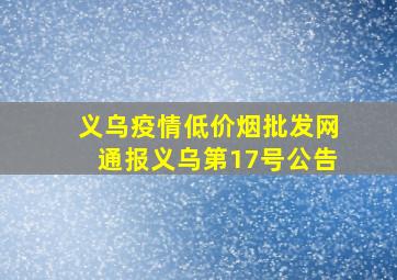 义乌疫情(低价烟批发网)通报义乌第17号公告