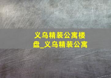 义乌精装公寓楼盘_义乌精装公寓