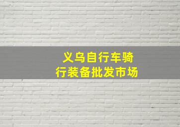 义乌自行车骑行装备批发市场