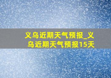 义乌近期天气预报_义乌近期天气预报15天