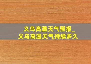 义乌高温天气预报_义乌高温天气持续多久