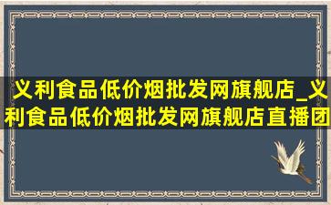 义利食品(低价烟批发网)旗舰店_义利食品(低价烟批发网)旗舰店直播团购