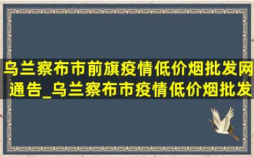 乌兰察布市前旗疫情(低价烟批发网)通告_乌兰察布市疫情(低价烟批发网)通告