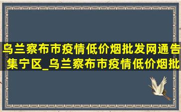 乌兰察布市疫情(低价烟批发网)通告集宁区_乌兰察布市疫情(低价烟批发网)通告