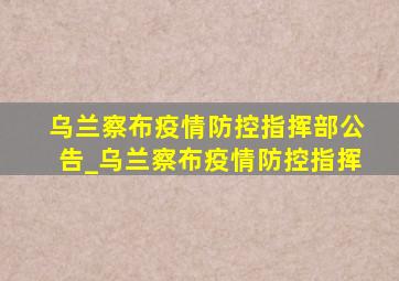 乌兰察布疫情防控指挥部公告_乌兰察布疫情防控指挥