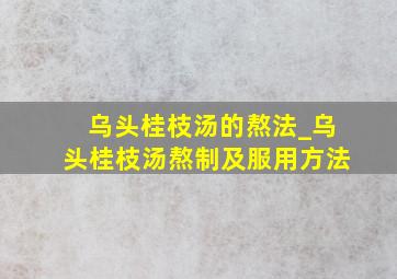 乌头桂枝汤的熬法_乌头桂枝汤熬制及服用方法