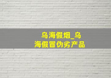 乌海假烟_乌海假冒伪劣产品