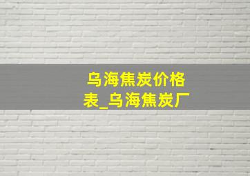 乌海焦炭价格表_乌海焦炭厂