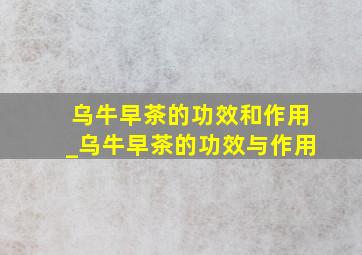 乌牛早茶的功效和作用_乌牛早茶的功效与作用