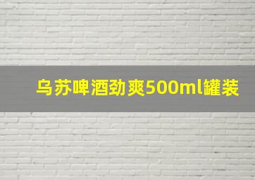 乌苏啤酒劲爽500ml罐装