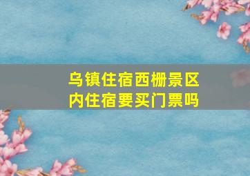 乌镇住宿西栅景区内住宿要买门票吗