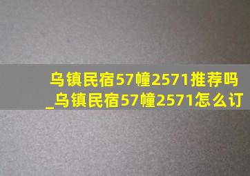 乌镇民宿57幢2571推荐吗_乌镇民宿57幢2571怎么订