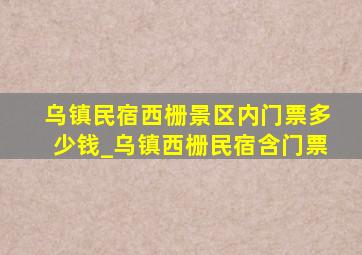 乌镇民宿西栅景区内门票多少钱_乌镇西栅民宿含门票