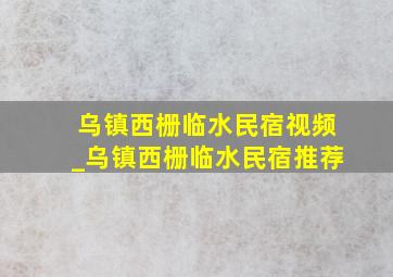 乌镇西栅临水民宿视频_乌镇西栅临水民宿推荐