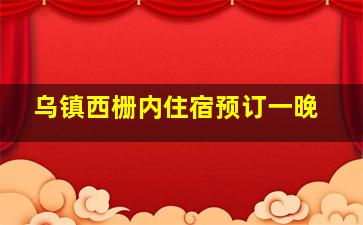 乌镇西栅内住宿预订一晚