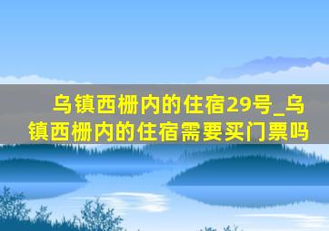 乌镇西栅内的住宿29号_乌镇西栅内的住宿需要买门票吗