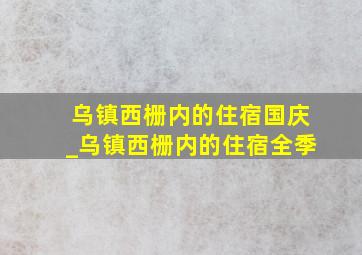 乌镇西栅内的住宿国庆_乌镇西栅内的住宿全季