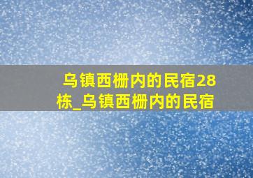 乌镇西栅内的民宿28栋_乌镇西栅内的民宿