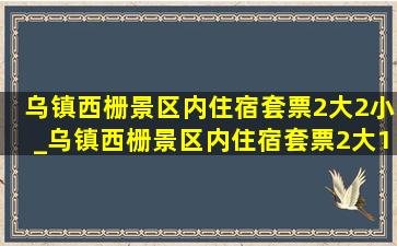 乌镇西栅景区内住宿套票2大2小_乌镇西栅景区内住宿套票2大1小