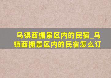 乌镇西栅景区内的民宿_乌镇西栅景区内的民宿怎么订