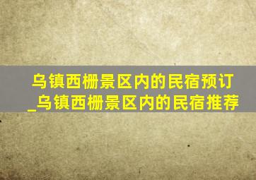 乌镇西栅景区内的民宿预订_乌镇西栅景区内的民宿推荐