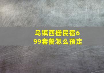 乌镇西栅民宿699套餐怎么预定