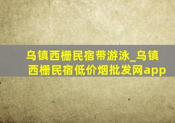 乌镇西栅民宿带游泳_乌镇西栅民宿(低价烟批发网)app