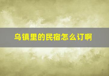 乌镇里的民宿怎么订啊