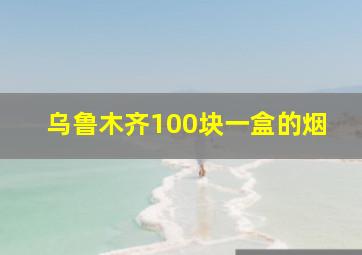 乌鲁木齐100块一盒的烟