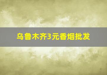 乌鲁木齐3元香烟批发